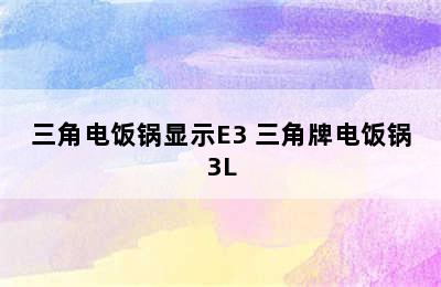 三角电饭锅显示E3 三角牌电饭锅3L